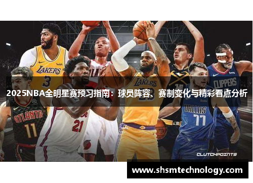 2025NBA全明星赛预习指南：球员阵容、赛制变化与精彩看点分析